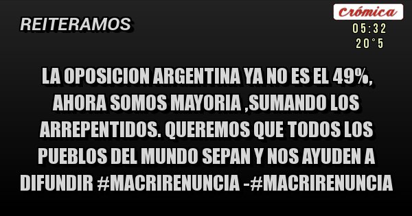 Placas Rojas - La oposicion argentina ya no es el 49%, ahora somos mayoria ,sumando los arrepentidos. Queremos que todos los pueblos del mundo sepan y nos ayuden a difundir #MacriRenuncia -#MacriRenuncia