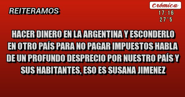 Placas Rojas - Hacer dinero en la Argentina y esconderlo en otro país para no pagar impuestos habla de un profundo desprecio por nuestro país y sus habitantes, eso es Susana Jimenez 