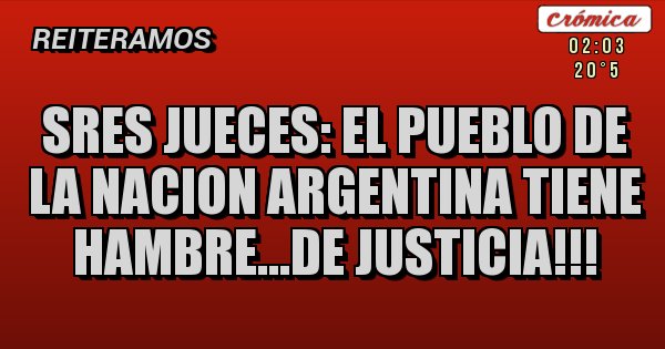 Placas Rojas - Sres JUECES: EL PUEBLO DE LA NACION ARGENTINA TIENE HAMBRE...DE JUSTICIA!!!