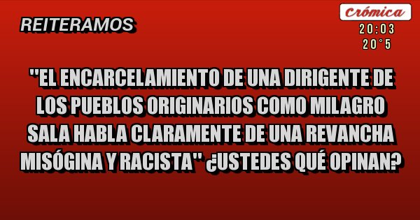 Placas Rojas - ''El encarcelamiento de una dirigente de los pueblos originarios como Milagro Sala habla claramente de una revancha misógina y racista'' ¿Ustedes qué opinan?