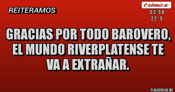 Placas Rojas - GRACIAS POR TODO BAROVERO, EL MUNDO RIVERPLATENSE TE VA A EXTRAÑAR. Placas Rojas - GRACIAS POR TODO BAROVERO, EL MUNDO RIVERPLATENSE TE VA A EXTRAÑAR.