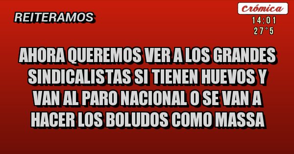 Placas Rojas - AHORA QUEREMOS VER A LOS GRANDES SINDICALISTAS SI TIENEN HUEVOS Y VAN AL PARO NACIONAL O SE VAN A HACER LOS BOLUDOS COMO MASSA