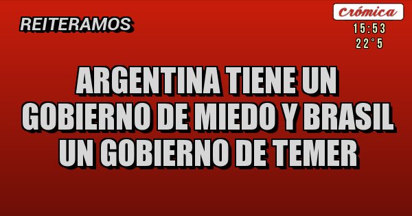 Placas Rojas - Argentina tiene un gobierno de miedo y Brasil un gobierno de Temer