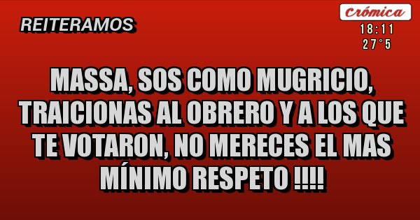 Placas Rojas - MASSA, SOS COMO MUGRICIO, TRAICIONAS AL OBRERO Y A LOS QUE TE VOTARON, NO MERECES EL MAS MÍNIMO RESPETO !!!!