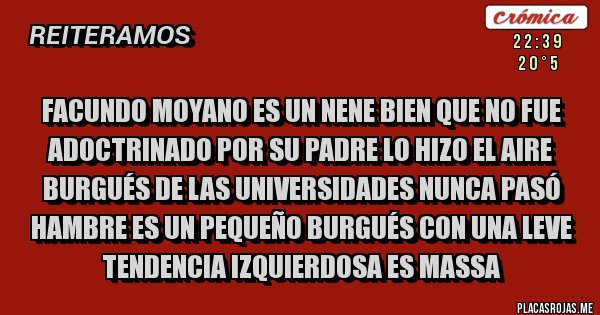 Placas Rojas - Facundo Moyano es un nene bien que no fue adoctrinado por su padre lo hizo el aire burgués de las universidades nunca pasó hambre es un pequeño burgués con una leve tendencia izquierdosa es Massa 