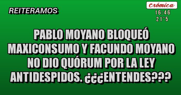 Placas Rojas - PABLO MOYANO BLOQUEÓ MAXICONSUMO Y FACUNDO MOYANO NO DIO QUÓRUM POR LA LEY ANTIDESPIDOS. ¿¿¿ENTENDES???