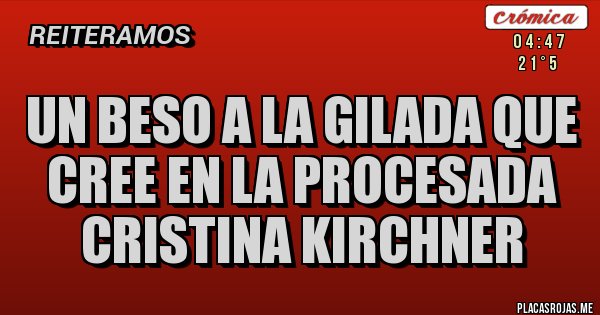 Placas Rojas - Un beso a la gilada que cree en la PROCESADA CRISTINA KIRCHNER Placas Rojas - Un beso a la gilada que cree en la PROCESADA CRISTINA KIRCHNER