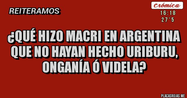 Placas Rojas - ¿qué hizo macri en argentina que no hayan hecho uriburu, onganía ó videla? 