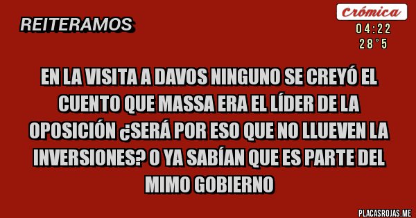 Placas Rojas - En la visita a DAVOS ninguno se creyó el cuento que Massa era el líder de la oposición ¿será por eso que no llueven la inversiones? o ya sabían que es parte del mimo gobierno 