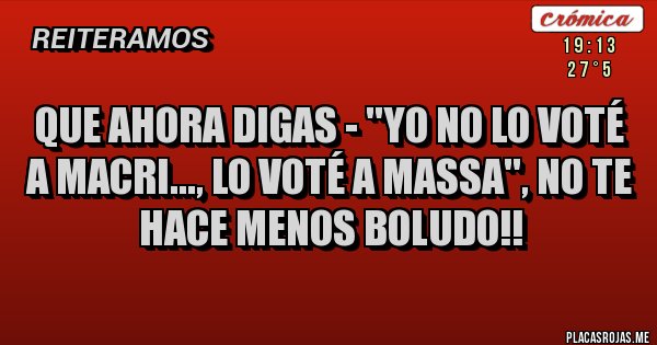 Placas Rojas - Que ahora digas - ''Yo no lo voté a Macri..., lo voté a Massa'', no te hace menos boludo!!