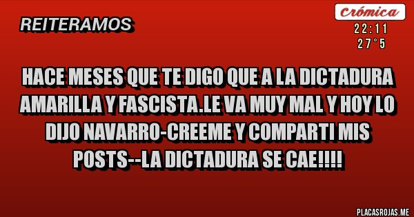 Placas Rojas - HACE MESES QUE TE DIGO QUE A LA DICTADURA AMARILLA Y FASCISTA.LE VA MUY MAL Y HOY LO DIJO NAVARRO-CREEME Y COMPARTI MIS POSTS--LA DICTADURA SE CAE!!!!