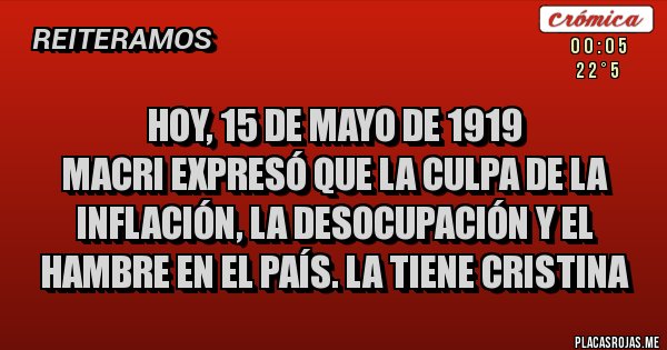 Placas Rojas - hoy, 15 de mayo de 1919
Macri expresó que la culpa de la inflación, la desocupación y el hambre en el país. la tiene Cristina