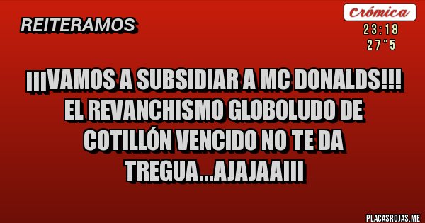 Placas Rojas - ¡¡¡Vamos a subsidiar a Mc Donalds!!!
El Revanchismo Globoludo de cotillón vencido no te da tregua...ajajaa!!!