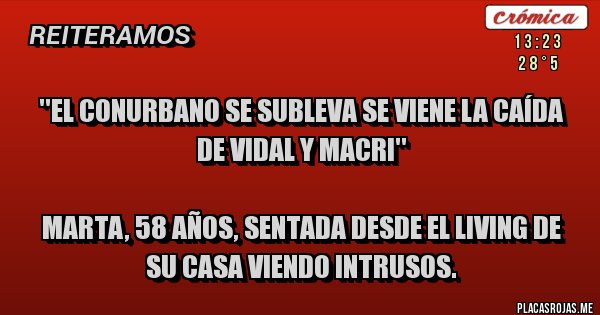 Placas Rojas - ''EL CONURBANO SE SUBLEVA SE VIENE LA CAÍDA DE VIDAL Y MACRI''

Marta, 58 años, sentada desde el living de su casa viendo Intrusos.