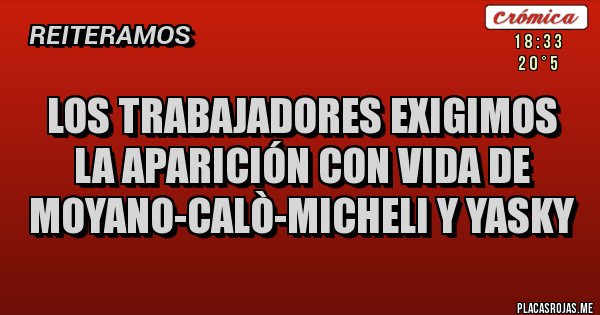 Placas Rojas - LOS TRABAJADORES EXIGIMOS LA APARICIÓN CON VIDA DE MOYANO-CALÒ-MICHELI y YASKY