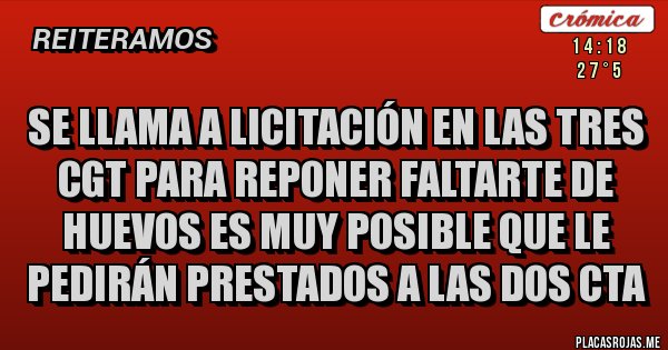 Placas Rojas - Se llama a licitación en las tres CGT para reponer faltarte de huevos es muy posible que le pedirán prestados a las dos CTA