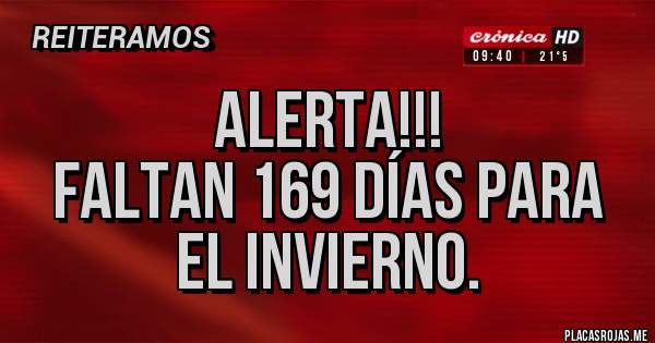 Placas Rojas - ALERTA!!!
Faltan 169 días para el invierno.