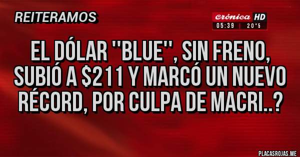 Placas Rojas - El dólar ''blue'', sin freno, subió a $211 y marcó un nuevo récord, por culpa de Macri..?