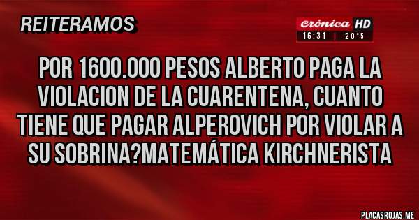 Placas Rojas - Por 1600.000 pesos Alberto paga la violacion de la cuarentena, cuanto tiene que pagar alperovich por violar a su sobrina?matemática kirchnerista 