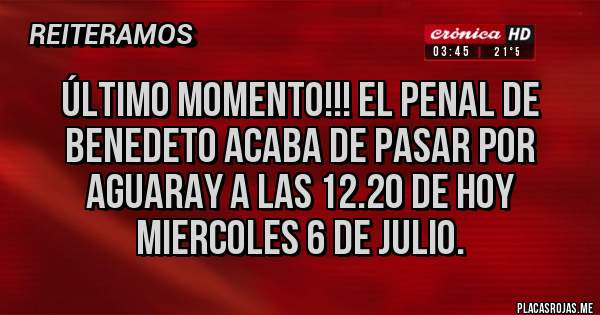 Placas Rojas - ÚLTIMO MOMENTO!!! EL PENAL DE BENEDETO ACABA DE PASAR POR AGUARAY A LAS 12.20 DE HOY MIERCOLES 6 DE JULIO.