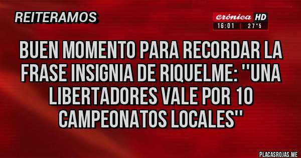 Placas Rojas - Buen momento para recordar la frase insignia de Riquelme: ''una Libertadores vale por 10 campeonatos locales''