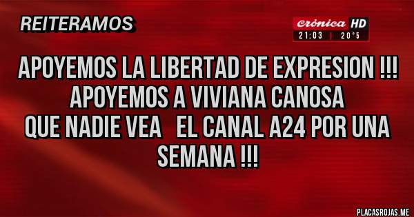 Placas Rojas - APOYEMOS LA LIBERTAD DE EXPRESION !!!
APOYEMOS A VIVIANA CANOSA
QUE NADIE VEA   EL CANAL A24 POR UNA SEMANA !!!