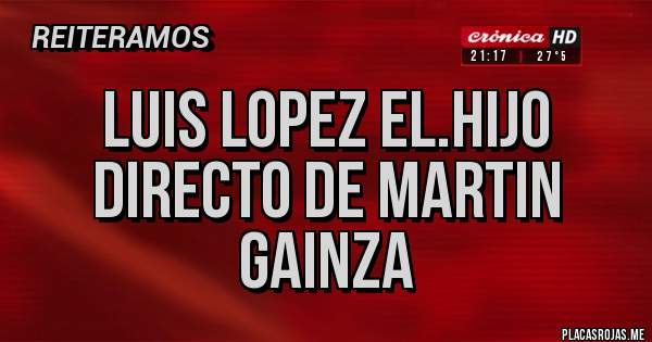 Placas Rojas - Luis Lopez el.hijo directo de Martin Gainza