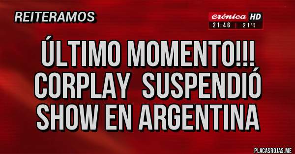 Placas Rojas - Último momento!!!
Corplay  suspendió show en argentinA