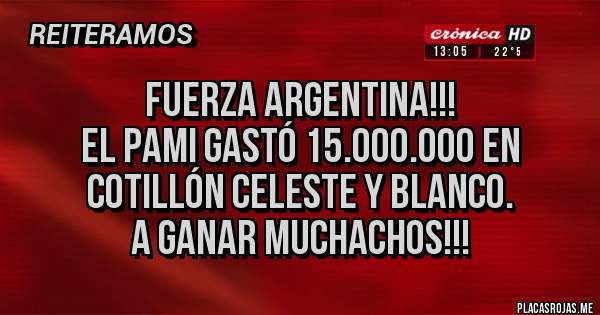 Placas Rojas - Fuerza Argentina!!!
El PAMI gastó 15.000.000 en cotillón celeste y blanco.
A ganar muchachos!!!