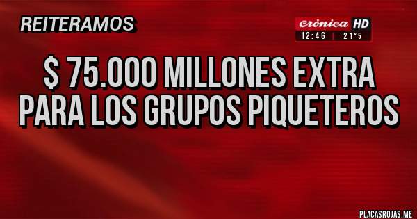 Placas Rojas - $ 75.000 millones extra 
para los grupos piqueteros
