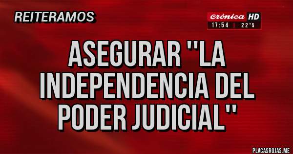 Placas Rojas - asegurar ''la independencia del Poder Judicial''
