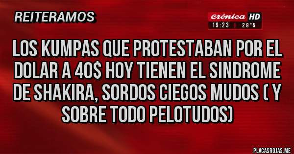 Placas Rojas - LOS KUMPAS QUE PROTESTABAN POR EL DOLAR A 40$ HOY TIENEN EL SINDROME DE SHAKIRA, SORDOS CIEGOS MUDOS ( Y SOBRE TODO PELOTUDOS)