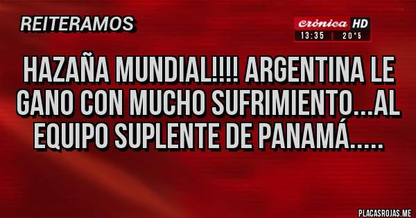 Placas Rojas - HAZAÑA MUNDIAL!!!! ARGENTINA LE GANO CON MUCHO SUFRIMIENTO...AL EQUIPO SUPLENTE DE PANAMÁ.....