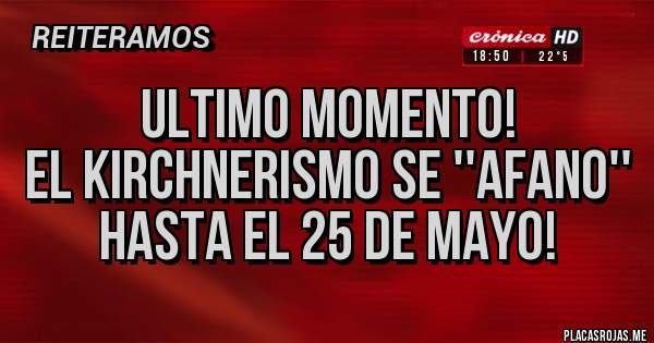 Placas Rojas - ULTIMO MOMENTO!
EL KIRCHNERISMO SE ''AFANO'' HASTA EL 25 DE MAYO!