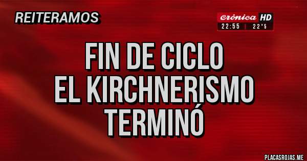 Placas Rojas -            FIN DE CICLO
       EL KIRCHNERISMO
              TERMINÓ