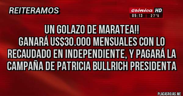 Placas Rojas - UN GOLAZO DE MARATEA!!
Ganará US$30.000 mensuales con lo recaudado en INDEPENDIENTE, y pagará la campaña de Patricia Bullrich presidenta