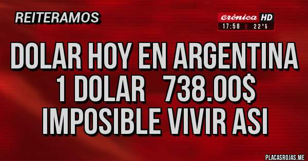 Placas Rojas - DOLAR HOY EN ARGENTINA 1 DOLAR   738.00$ IMPOSIBLE VIVIR ASI 
