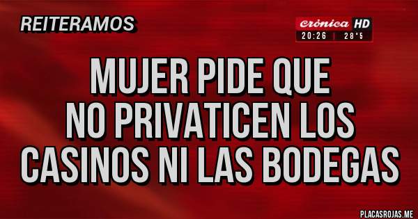 Placas Rojas - Mujer pide que
NO privaticen los 
casinos ni las bodegas 