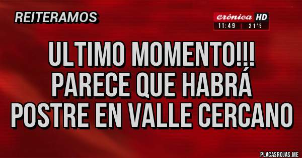 Placas Rojas - ULTIMO MOMENTO!!!
Parece que habrá postre en Valle Cercano