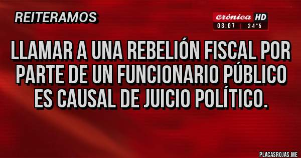 Placas Rojas - Llamar a una rebelión fiscal por parte de un funcionario público es causal de juicio político.