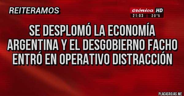 Placas Rojas - Se desplomó la economía argentina y el desgobierno facho entró en operativo distracción