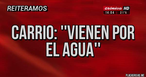 Placas Rojas - CARRIO: ''VIENEN POR EL AGUA''