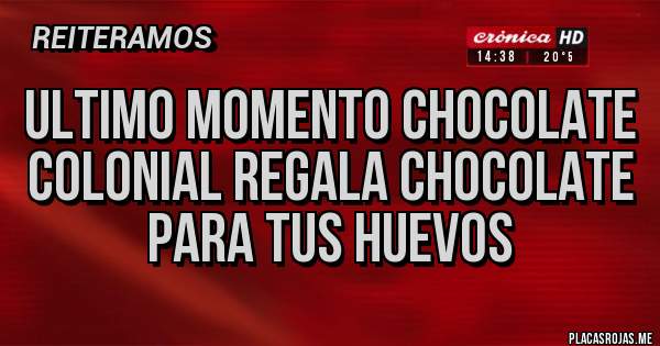 Placas Rojas - ultimo momento chocolate colonial regala chocolate para tus huevos