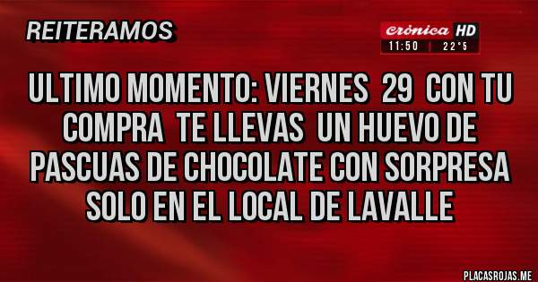 Placas Rojas -  ULTIMO MOMENTO: VIERNES  29  CON TU COMPRA  TE LLEVAS  UN HUEVO DE PASCUAS DE CHOCOLATE CON SORPRESA  SOLO EN EL LOCAL DE LAVALLE 