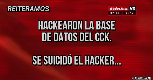Placas Rojas - HACKEARON LA BASE
DE DATOS DEL CCK.

SE SUICIDÓ EL HACKER...