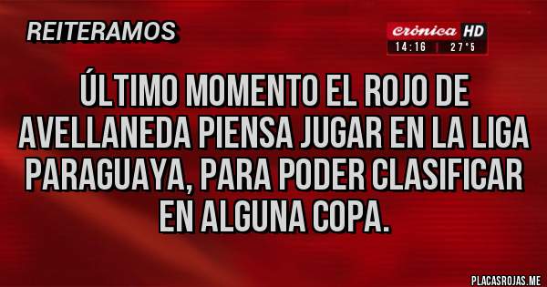 Placas Rojas - Último momento el rojo de Avellaneda piensa jugar en la liga paraguaya, para poder clasificar en alguna copa.