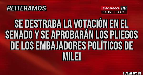 Placas Rojas - Se destraba la votación en el Senado y se aprobarán los pliegos de los embajadores políticos de Milei