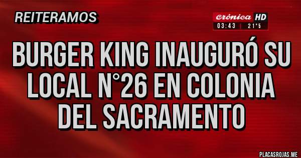 Placas Rojas - BURGER KING INAUGURÓ SU LOCAL N°26 EN COLONIA DEL SACRAMENTO