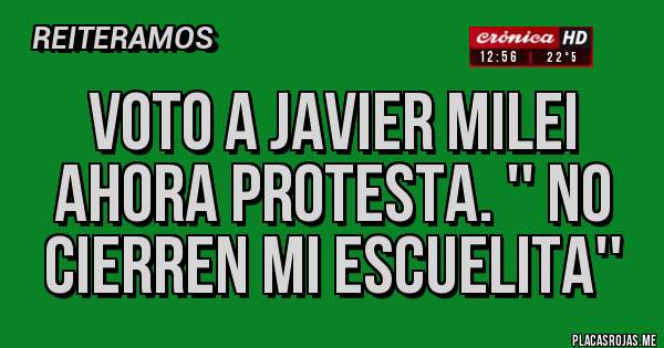 Placas Rojas - VOTO A JAVIER MILEI AHORA PROTESTA. '' NO CIERREN MI ESCUELITA'' 