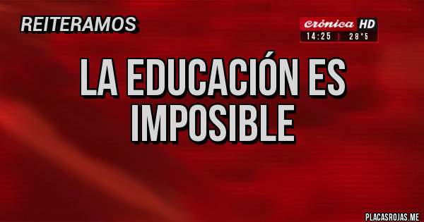Placas Rojas - LA EDUCACIÓN ES IMPOSIBLE
